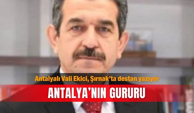 Antalyalı Vali Ekici, Şırnak’ta destan yazıyor: Antalya’nın gururu