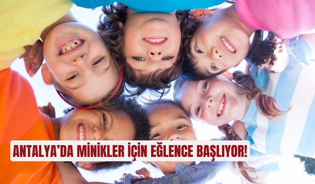 Antalya’da minikler için eğlence başlıyor!
