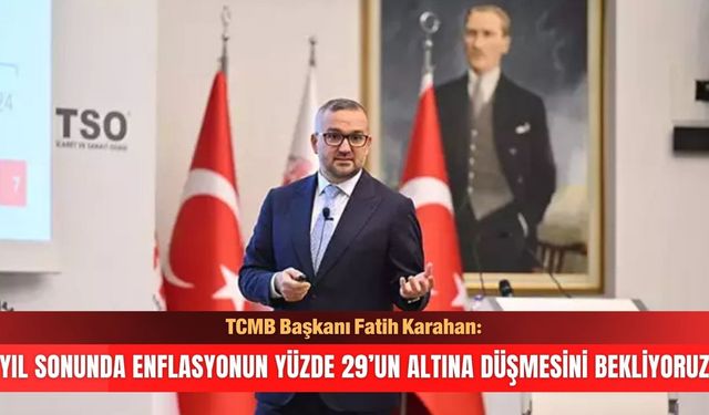 "Yıl sonunda enflasyonun yüzde 29’un altına düşmesini bekliyoruz"