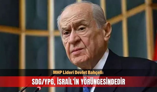 Devlet Bahçeli: SDG/YPG, İsrail’in yörüngesindedir
