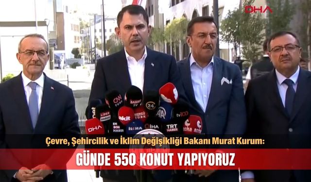 Bakan Kurum: Günde 550 konut yapıyoruz