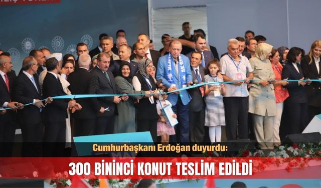 Cumhurbaşkanı duyurdu! 300 bininci konut teslim edildi