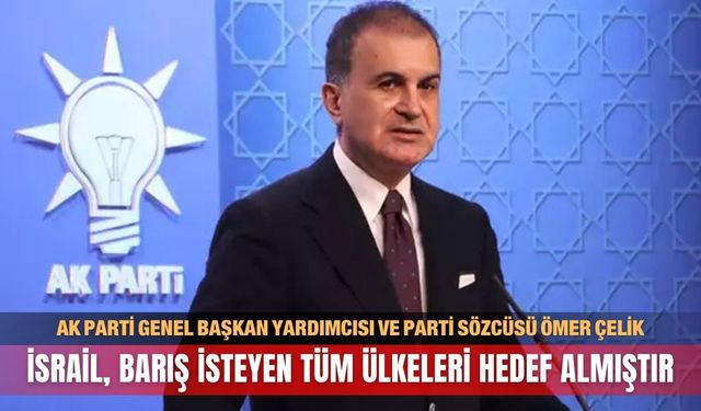AK Parti'li Çelik: İsrail, barış isteyen tüm ülkeleri hedef almıştır