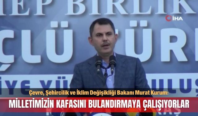 Bakan Kurum: Milletimizin kafasını bulandırmaya çalışıyorlar