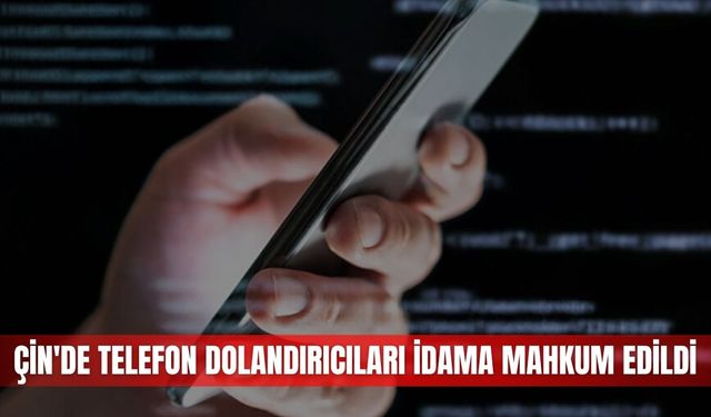Çin'de telefon dolandırıcıları idama mahkum edildi