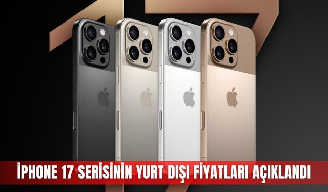 iPhone 17 serisinin yurt dışı fiyatları açıklandı