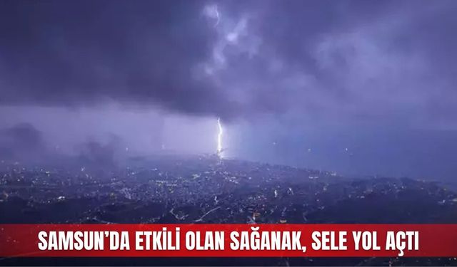 Samsun’da etkili olan sağanak, sele yol açtı