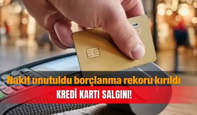 Nakit unutuldu borçlanma rekoru kırıldı...Kredi kartı salgını!