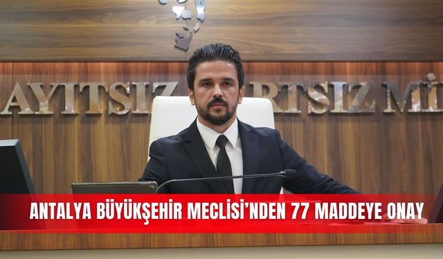 Antalya Büyükşehir Meclisi’nden 77 maddeye onay