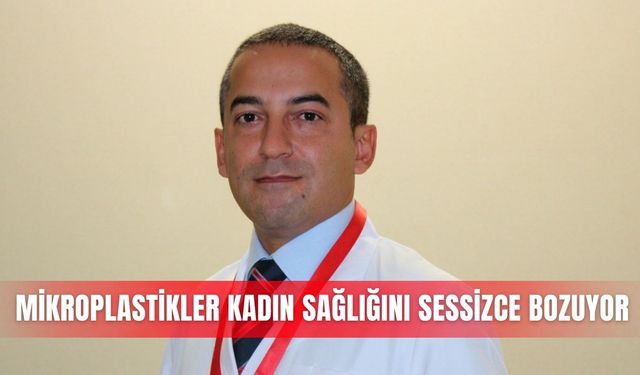 Mikroplastikler kadın sağlığını sessizce bozuyor