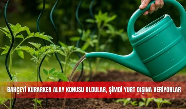 Bahçeyi kurarken alay konusu oldular, şimdi yurt dışına veriyorlar