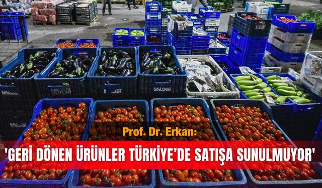 Prof. Dr. Erkan: 'Geri dönen ürünler Türkiye’de satışa sunulmuyor'