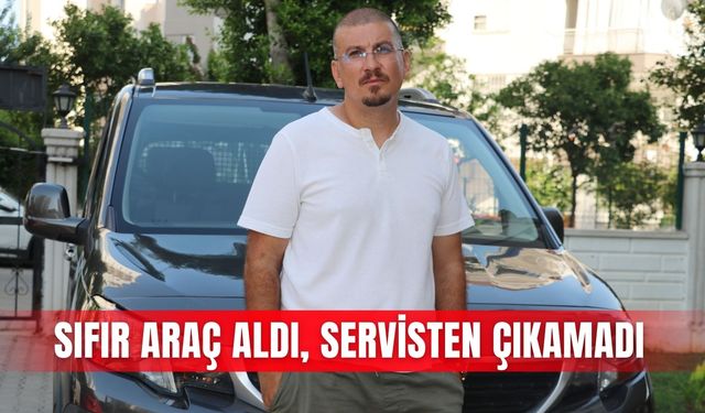 Sıfır araç aldı, servisten çıkamadı