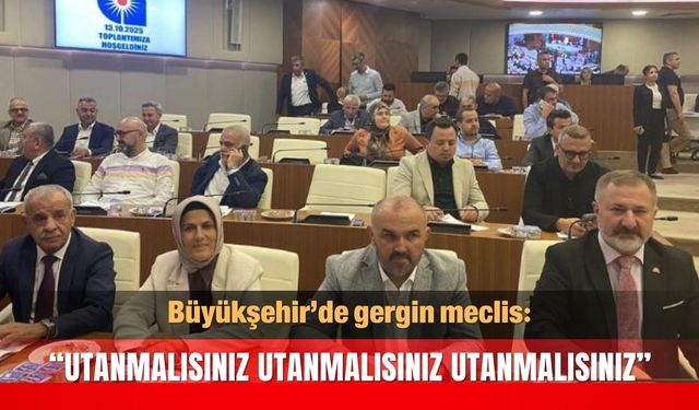 Büyükşehir’de gergin meclis: “UTANMALISINIZ UTANMALISINIZ UTANMALISINIZ”