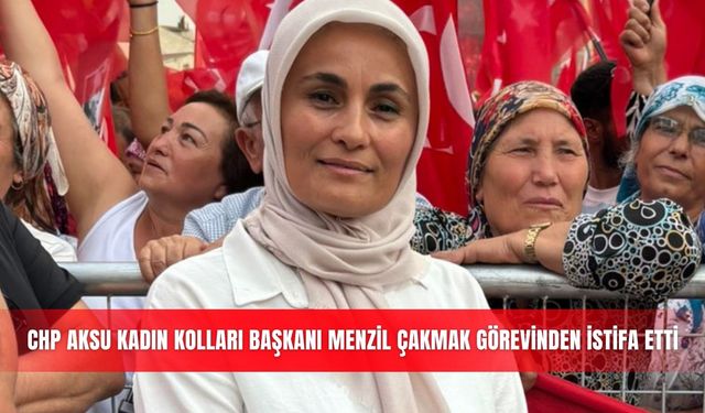 CHP Aksu Kadın Kolları Başkanı Menzil Çakmak görevinden istifa etti