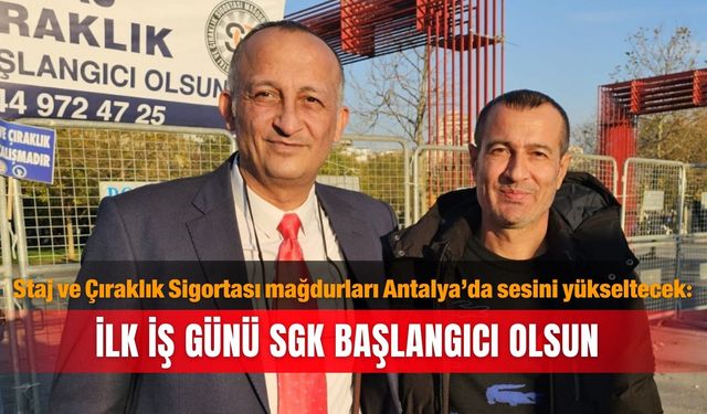 Staj ve Çıraklık Sigortası mağdurları Antalya’da sesini yükseltecek: İlk iş günü SGK başlangıcı olsun
