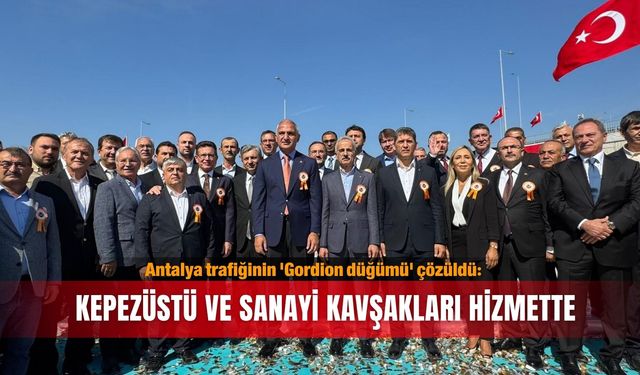 Antalya trafiğinin 'Gordion düğümü' çözüldü: Kepezüstü ve Sanayi kavşakları hizmette