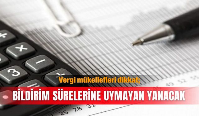Vergi mükellefleri dikkat; Bildirim sürelerine uymayan yanacak