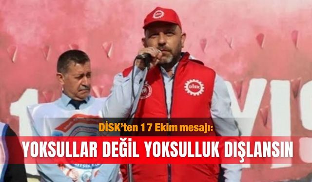 DİSK’ten 17 Ekim mesajı: Yoksullar değil yoksulluk dışlansın
