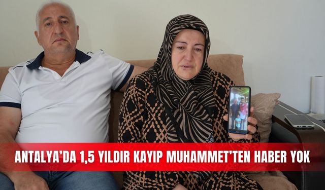 Antalya’da 1,5 yıldır kayıp Muhammet’ten haber yok
