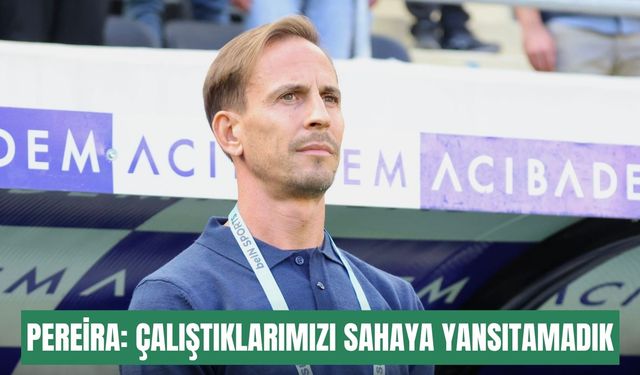 Pereira: Çalıştıklarımızı sahaya yansıtamadık