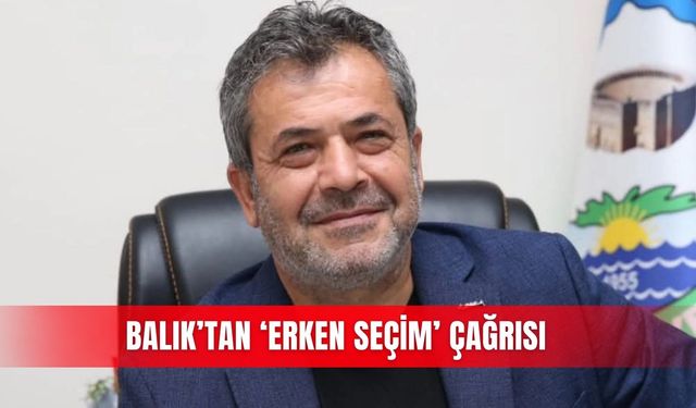 Balık’tan ‘erken seçim’ çağrısı