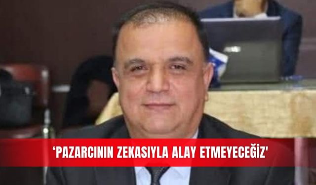 ‘Pazarcının zekasıyla alay etmeyeceğiz'