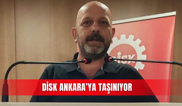 DİSK Ankara’ya taşınıyor