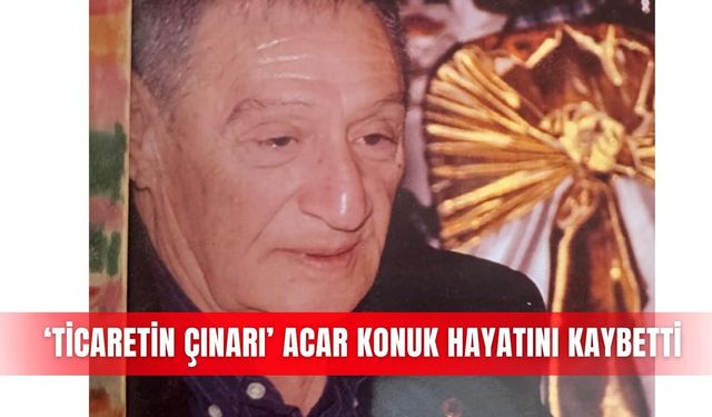 ‘Ticaretin çınarı’ Acar Konuk hayatını kaybetti