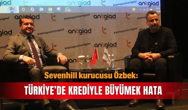 Sevenhill kurucusu Özbek: Türkiye’de krediyle büyümek hata