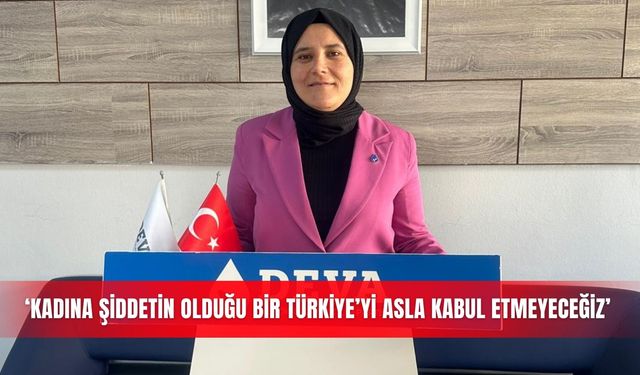 ‘Kadına şiddetin olduğu bir Türkiye’yi asla kabul etmeyeceğiz’