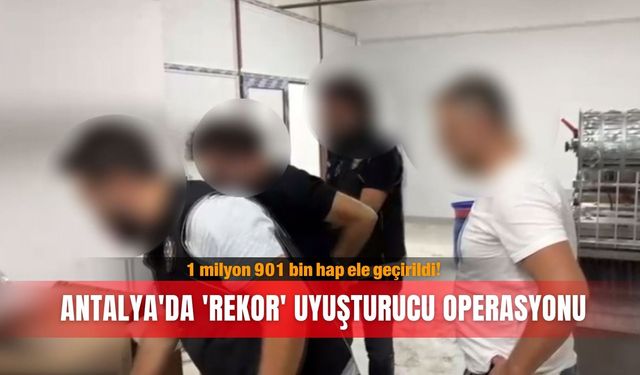 Antalya'da 'rekor' uyuşturucu operasyonu; 1 milyon 901 bin hap ele geçirildi