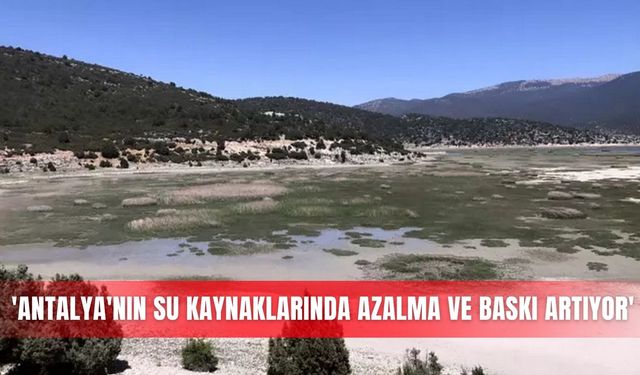'Antalya'nın su kaynaklarında azalma ve baskı artıyor'