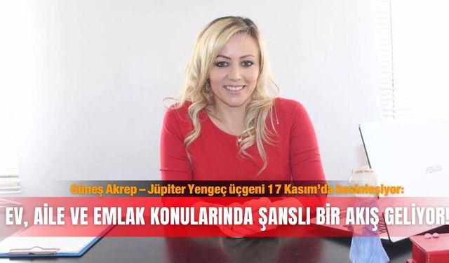 Güneş Akrep – Jüpiter Yengeç üçgeni 17 Kasım’da kesinleşiyor: Ev, aile ve emlak konularında şanslı bir akış geliyor!