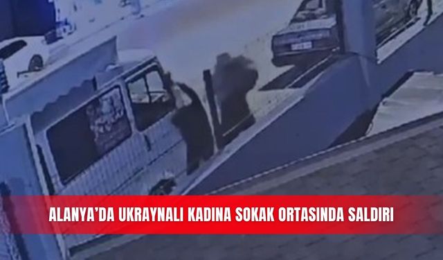 Alanya’da Ukraynalı kadına sokak ortasında saldırı
