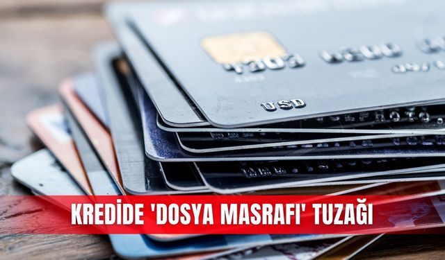 Kredide 'dosya masrafı' tuzağı