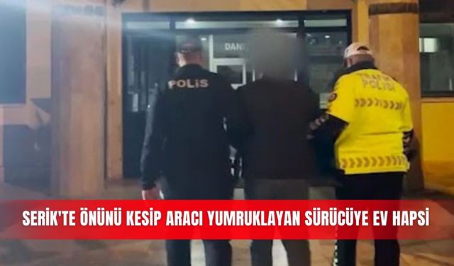 Serik'te önünü kesip aracı yumruklayan sürücüye ev hapsi