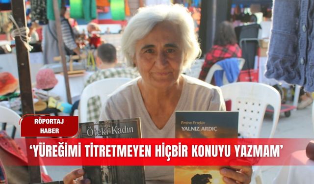 ‘Yüreğimi titretmeyen hiçbir konuyu yazmam’
