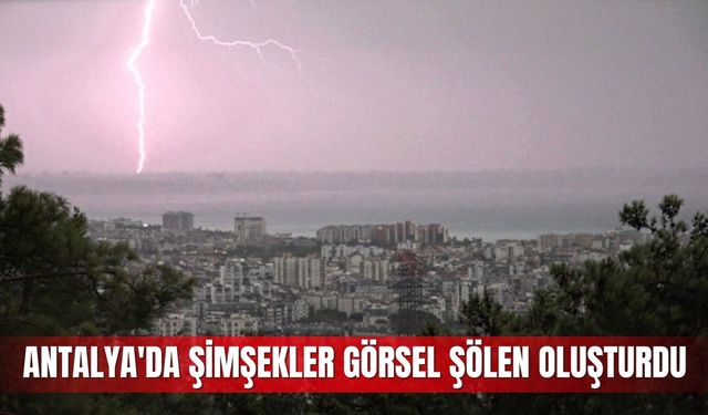 Antalya'da şimşekler görsel şölen oluşturdu