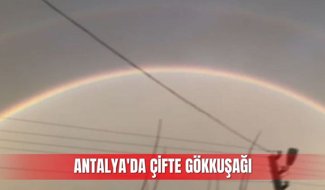 Antalya'da çifte gökkuşağı çiftçiyi heyecanlandırdı