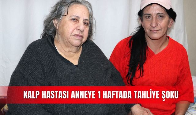 Kalp Hastası anneye 1 haftada tahliye şoku