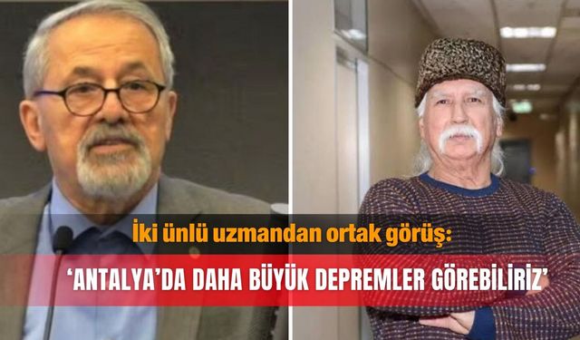 İki ünlü uzmandan ortak görüş: ‘Antalya’da daha büyük depremler görebiliriz’