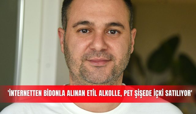 'İnternetten bidonla alınan etil alkolle, pet şişede içki satılıyor'