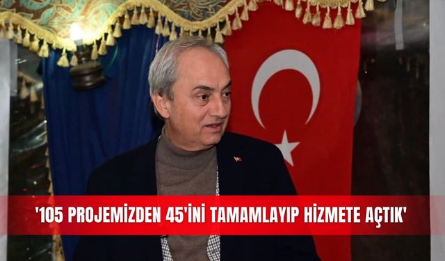 '105 projemizden 45'ini tamamlayıp hizmete açtık'