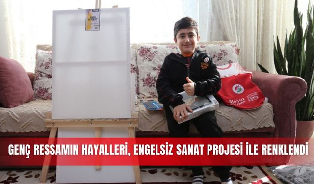 Genç ressamın hayalleri, Engelsiz Sanat Projesi ile renklendi