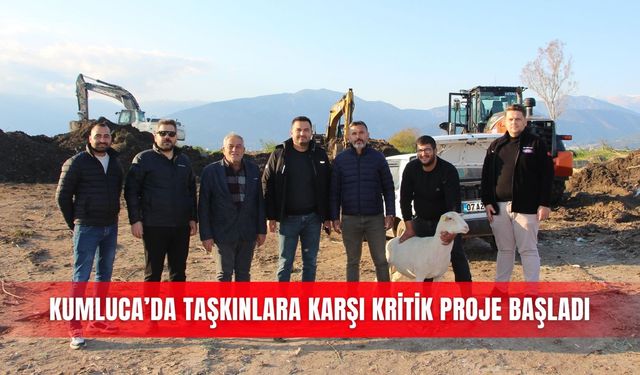 Kumluca’da taşkınlara karşı kritik proje başladı