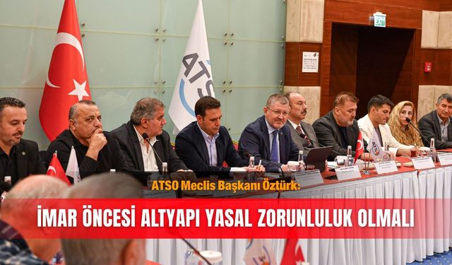 ATSO Meclis Başkanı Öztürk: İmar öncesi altyapı yasal zorunluluk olmalı