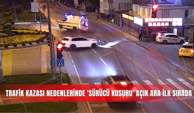 Trafik kazası nedenlerinde 'sürücü kusuru' açık ara ilk sırada