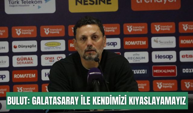 Erol Bulut: Galatasaray ile kendimizi kıyaslayamayız