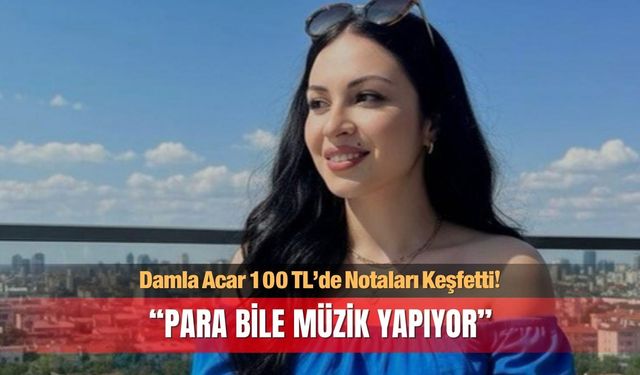 Damla Acar 100 TL’de Notaları Keşfetti! “Para Bile Müzik Yapıyor”